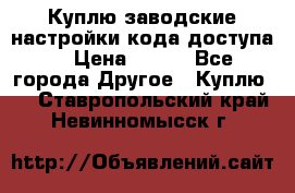 Куплю заводские настройки кода доступа  › Цена ­ 100 - Все города Другое » Куплю   . Ставропольский край,Невинномысск г.